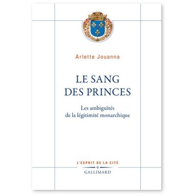 Arlette Jouanna - Le sang des princes - Les ambiguïtés de la légitimité monarchique