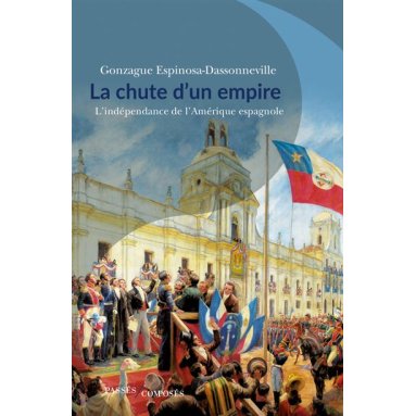 Gonzague Espinosa-Dassonneville - La chute d'un empire - L'indépendance de l'Amérique espagnole
