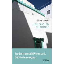Gilles Luneau - Une passion du monde - Sur les traces de Pierre Loti, l'écrivain voyageur