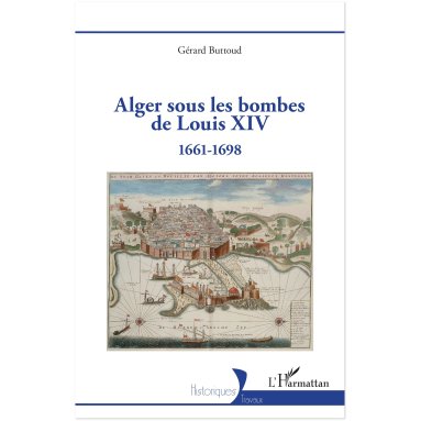 Gérard Buttoud - Alger sous les bombes de Louis XIV - 1661-1698