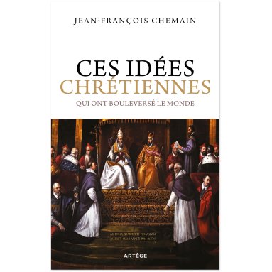 Jean-François Chemain - Ces idées chrétiennes qui ont bouleversé le monde