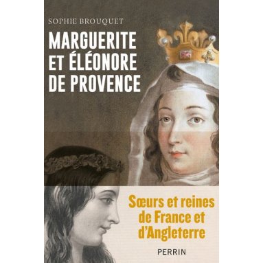 Sophie Brouquet - Marguerite et Eléonore de Provence - Soeurs et reines de France et d'Angleterre