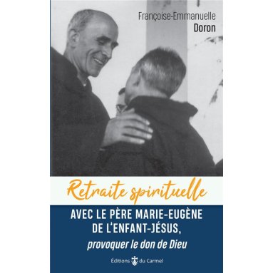 Françoise-Emmanuelle Doron - Retraite spirituelle avec le père Marie-Eugène de l'Enfant-Jésus, provoquer le don de Dieu