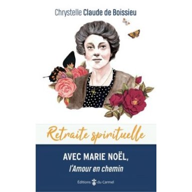 Chrystelle Claude de Boissieu - Retraite spirituelle avec Marie-Noël, l'amour en chemin