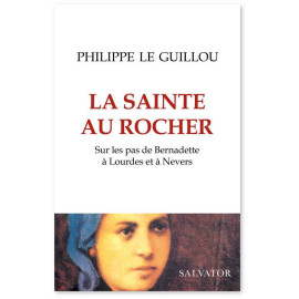 Philippe Le Guillou - La sainte au rocher - Sur les pas de Bernadette à Lourdes et à Nevers