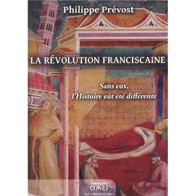 Philippe Prévost - La Révolution franciscaine - Sans eux l'histoire eût été différente