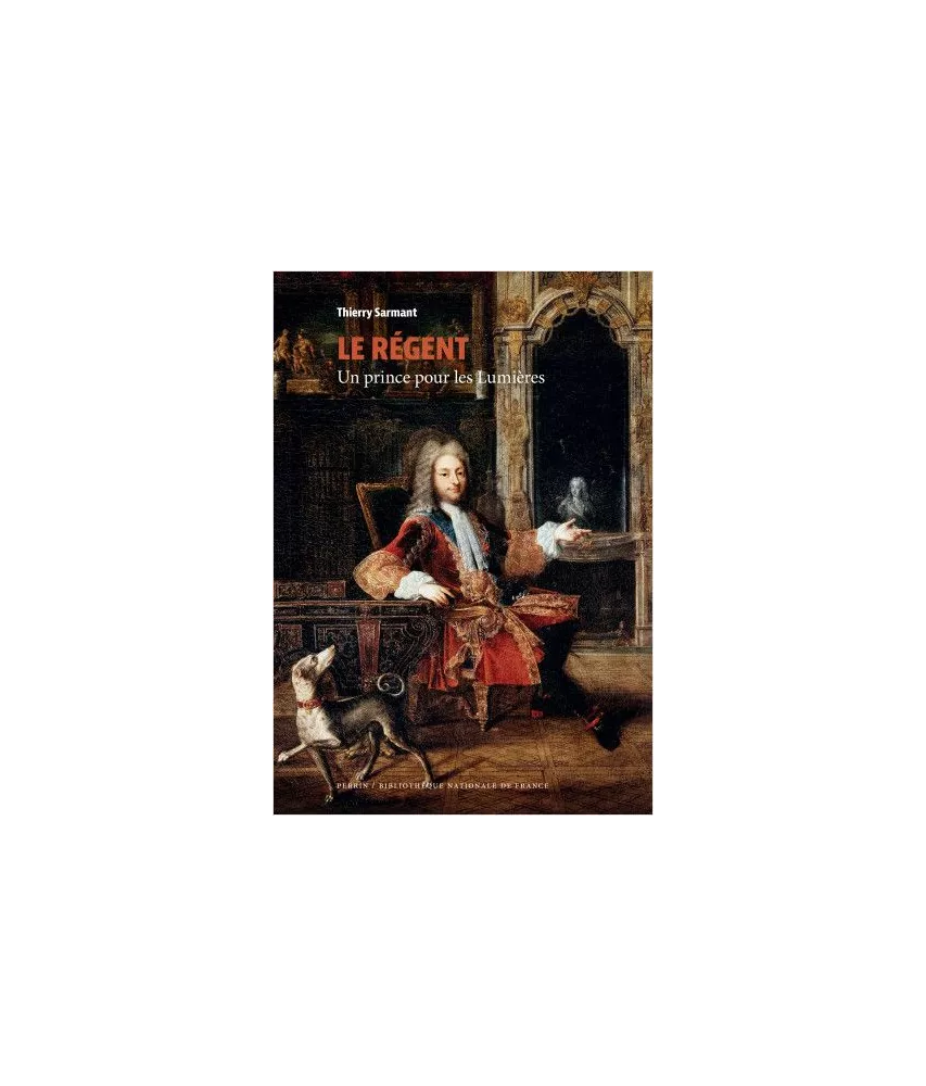 Thierry Sarmant - Le Régent un prince pour les Lumières