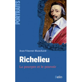 Jean-Vincent Blanchard - Richelieu la pourpre et le pouvoir