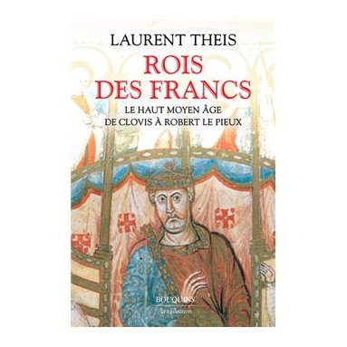 Laurent Theis - Rois des Francs - Le Haut Moyen Age de Clovis à Robert le Pieux