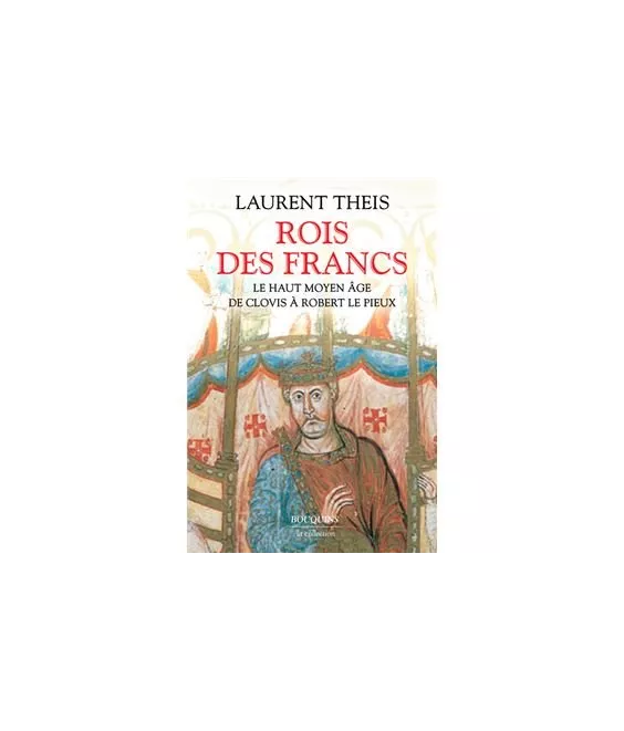 Laurent Theis - Rois des Francs - Le Haut Moyen Age de Clovis à Robert le Pieux