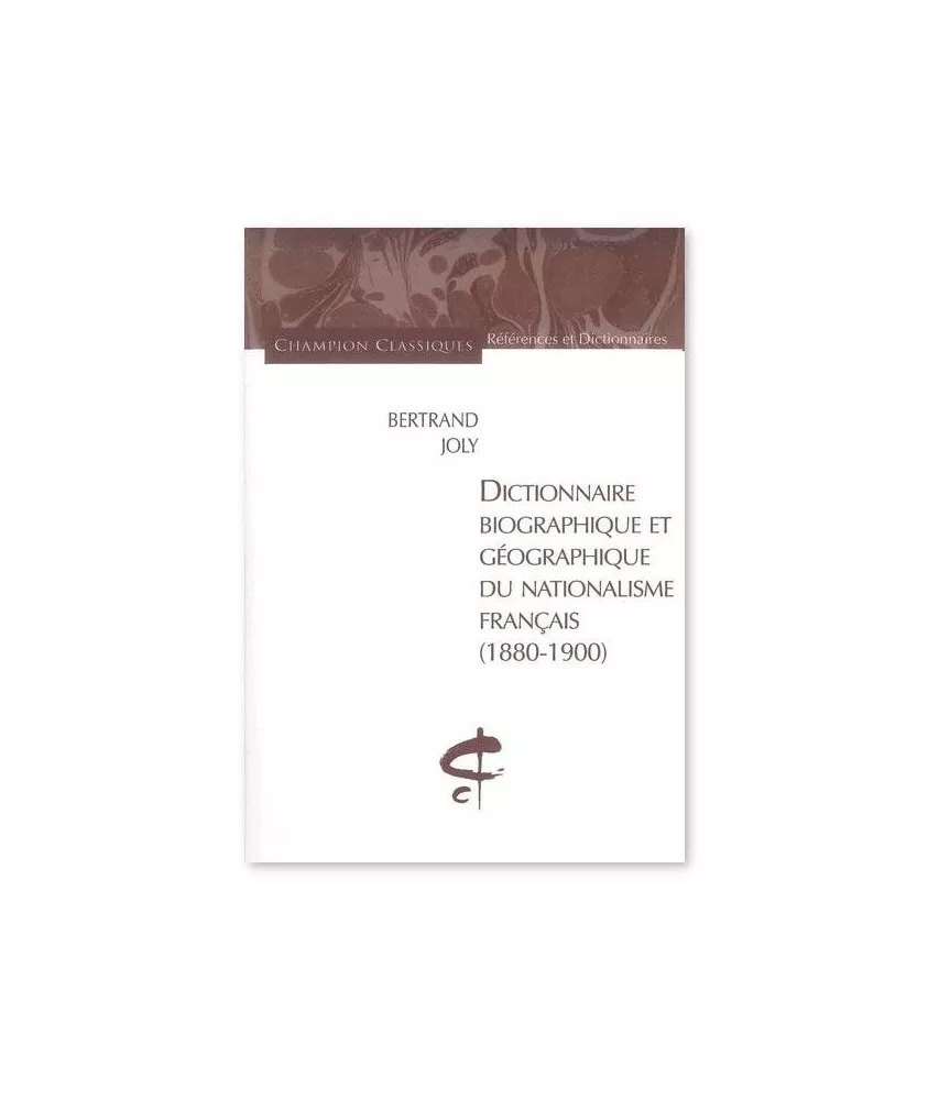 Bertrand Joly - Dictionnaire biographique et géographique du nationalisme française 1880-1900