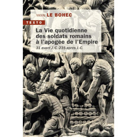 Yann Le Bohec - La vie quotidienne des soldats romains à l'apogée de l'Empire - 31 avant J.-C. - 235 après J.-C.