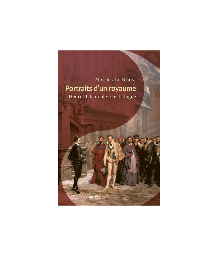 Nicolas Le Roux - Portraits d'un royaume - Henri III, la noblesse et la Ligue