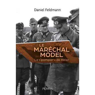 Daniel Feldmann - Le maréchal Model - Le "pompier" de Hitler