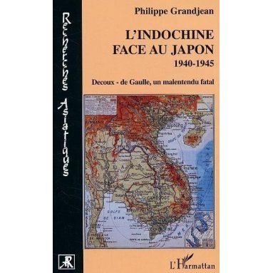 Philippe Grandjean - L'Indochine face au Japon - 1940-1945 Decoux-De Gaulle, un malentendu fatal