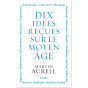 Martin Aurell - 10 idées reçues sur le Moyen Âge