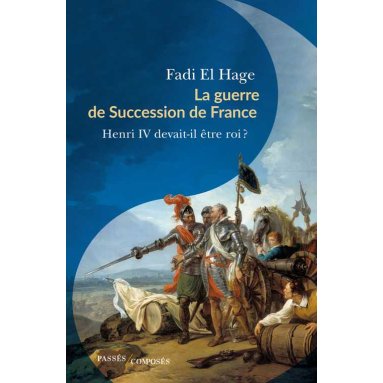 Fadi El Hage - La guerre de Succession de France (1584-1610) - Henri IV devait-il être roi ?