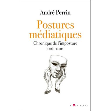 André Perrin - Postures médiatiques - Chronique de l'imposture ordinaire