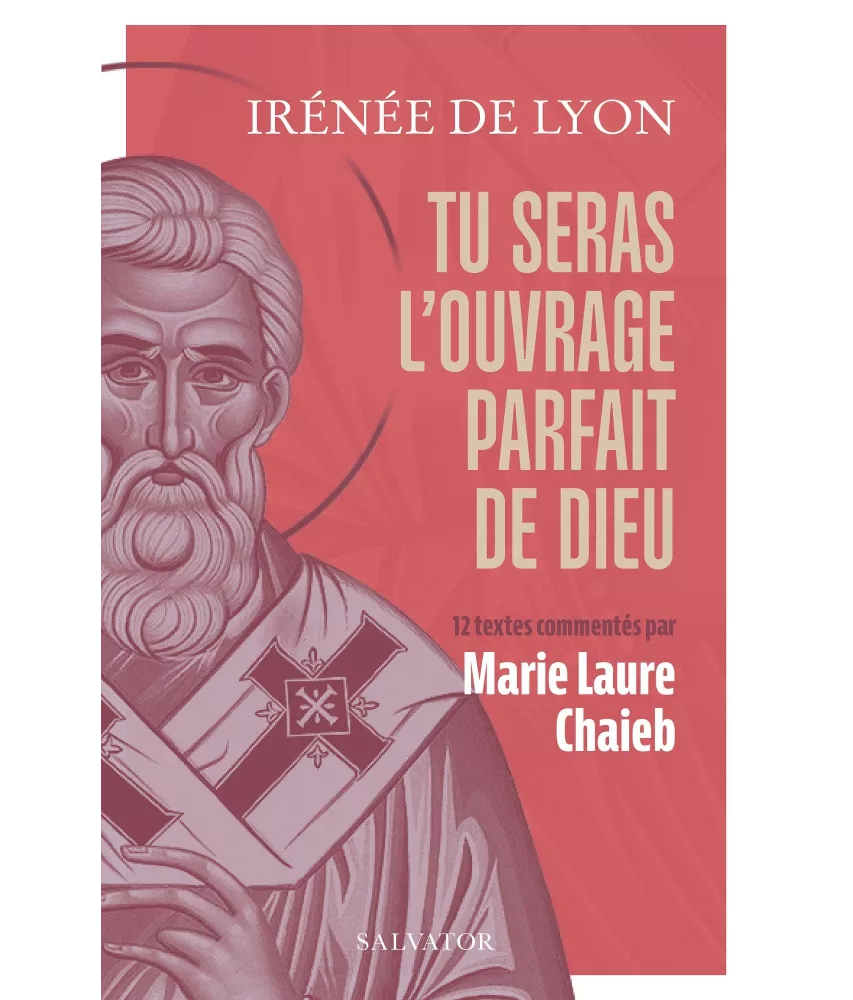 Irénée de Lyon - Tu seras l'ouvrage parfait de Dieu
