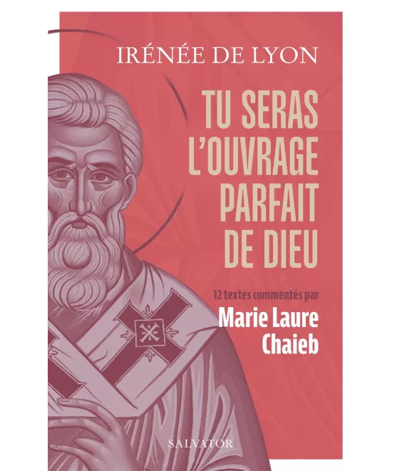 Irénée de Lyon - Tu seras l'ouvrage parfait de Dieu