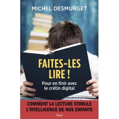 Michel Desmurget - Faites-les lire ! - Pour en finir avec le crétin digital
