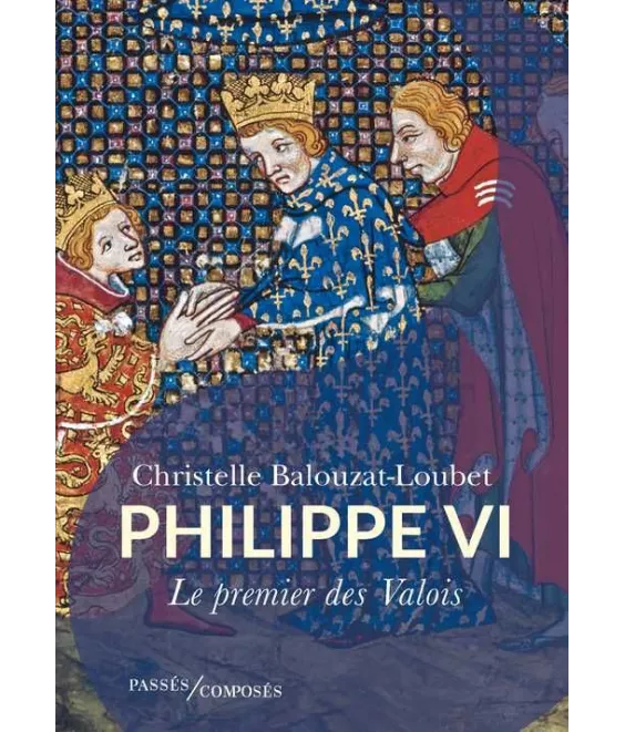 Christelle Balouzat-Loubet - Philippe VI le premier des Valois