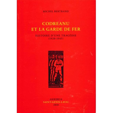 Michel Bertrand - Codreanu et la Garde de Fer - Histoire d'une tragédie 1920-1945