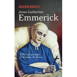 Joachim Bouflet - Anne-Catherine Emmerick - Celle qui partagea la Passion de Jésus