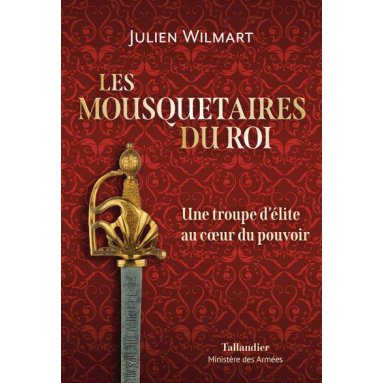 Julien Wilmart - Les Mousquetaires du Roi - Une troupe d'élite au coeur du pouvoir