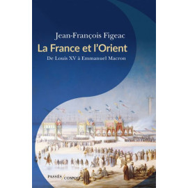 Jean-Pierre Figeac - La France et l'Orient - De Louis XV à Emmanuel Macron