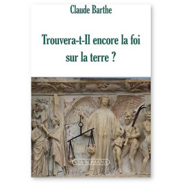 Abbé Claude Barthe - Trouvera-t-Il encore la foi sur terre ? Crise de l'Eglise, histoire et questions