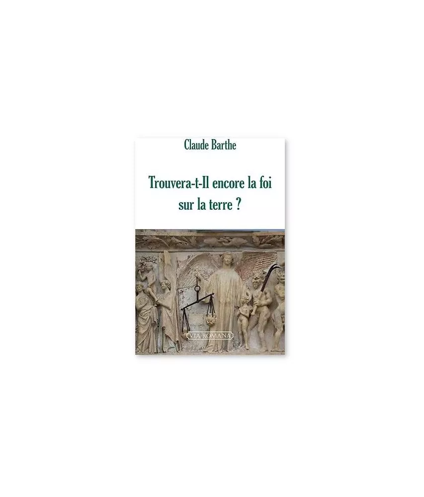 Abbé Claude Barthe - Trouvera-t-Il encore la foi sur terre ? Crise de l'Eglise, histoire et questions