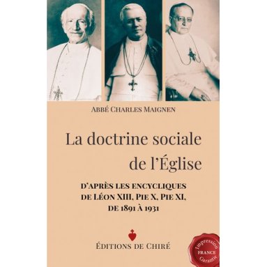 Abbé Charles Maignen - La doctrine sociale de l'Eglise d'après les encycliques de Léon XIII, Pie X, Pie XI de 1891 à 1931