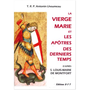 Père Antonin Lhoumeau - La Vierge Marie et les apôtres des derniers temps d'après Louis-Marie Grignon de Montfort