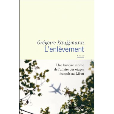 Grégoire Kauffmann - L'enlèvement - Une histoire intime de l'affaire des otages français au Liban