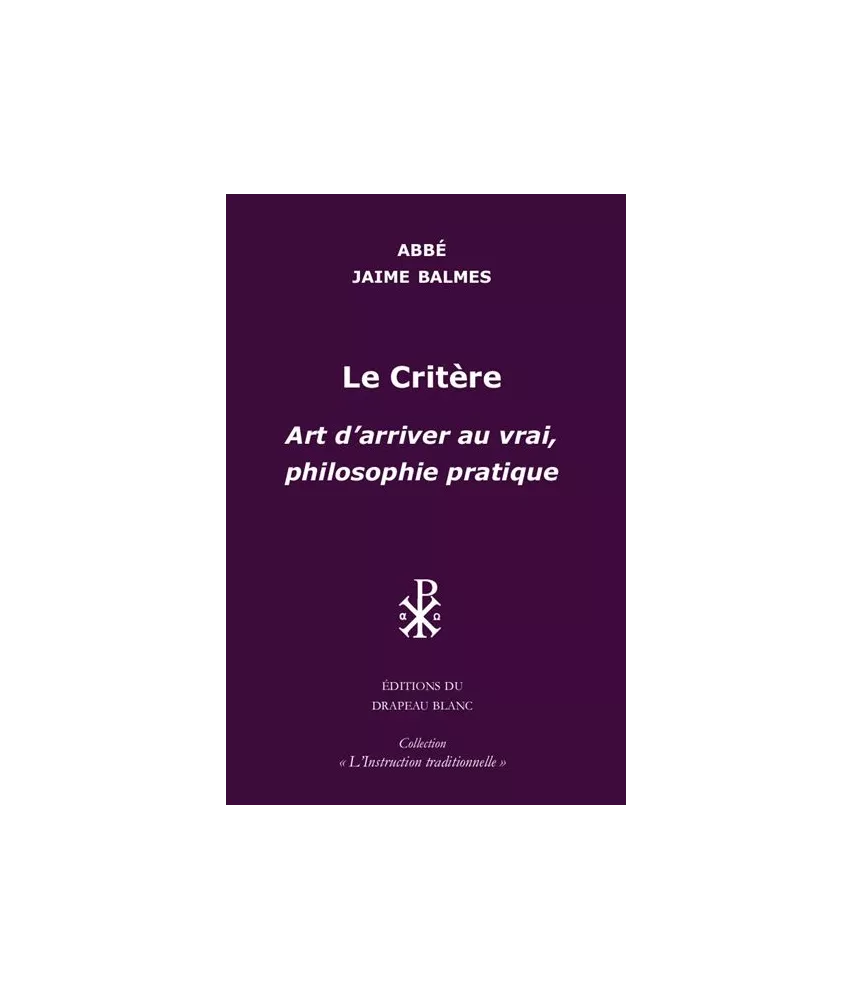 Abbé  Jaime Balmes - Le critère. Art d'arriver au vrai, philosophie pratique