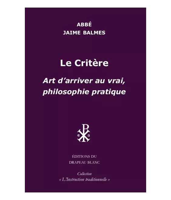 Abbé  Jaime Balmes - Le critère. Art d'arriver au vrai, philosophie pratique