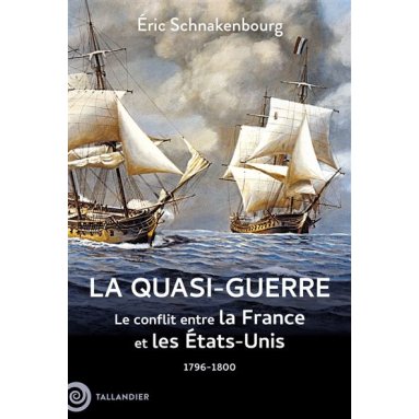 Eric Schnakenbourg - La quasi-guerre - Le conflit entre la France et les Etats-Unis