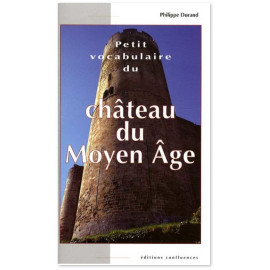 Philippe Durand - Petit vocabulaire du château du Moyen Age - Initiation aux mots de la castellologie