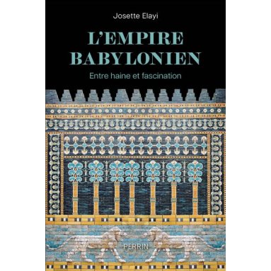Josette Elayi - L'Empire Babylonien - Entre haine et fascination