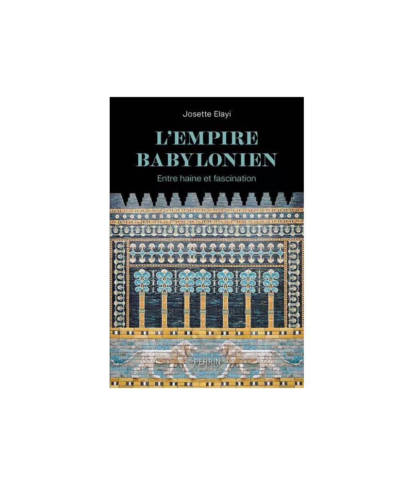 Josette Elayi - L'Empire Babylonien - Entre haine et fascination
