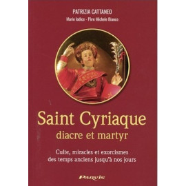 Patrizia Cattaneo - Saint Cyriaque diacre et martyr - Cultes, miracles et exorcismes des temps anciens jusqu'à nos jours