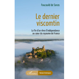 Foucauld de Soras - Le dernier viscontin - La fin d’un rêve d’indépendance au coeur du royaume de France
