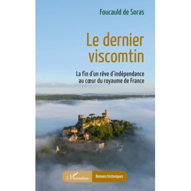 Foucauld de Soras - Le dernier viscontin - La fin d’un rêve d’indépendance au coeur du royaume de France