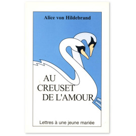 Alice von Hildebrand - Au creuset de l'amour - Lettres à une jeune mariée