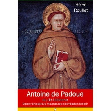 Antoine de Padoue ou de Lisbonne - Docteur évangélique, thaumaturge et compagnon familier