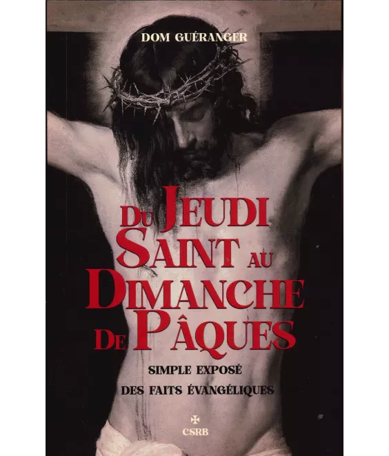 Dom Prosper Guéranger - Du Jeudi Saint au Dimanche de Pâques - Simple exposé des faits évangéliques