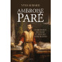 Yves Aubard - Ambroise Paré chirurgien des rois et roi des chirurgiens