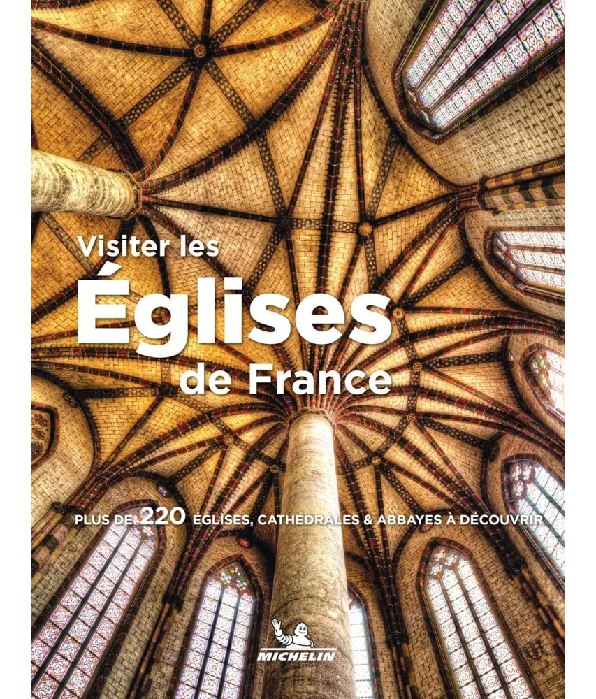 Visiter les églises de France - Plus de 220 églises, cathédrales & abbayes à découvrir