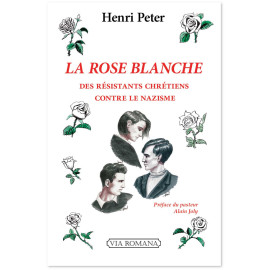Henri Peter - La Rose Blanche - Des résistants chrétiens contre le nazisme